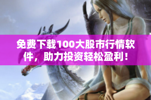 免费下载100大股市行情软件，助力投资轻松盈利！