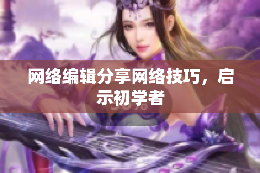 网络编辑分享网络技巧，启示初学者