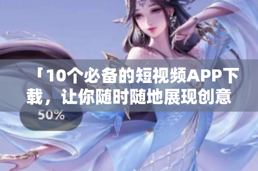 「10个必备的短视频APP下载，让你随时随地展现创意」