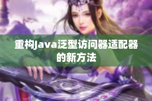 重构Java泛型访问器适配器的新方法