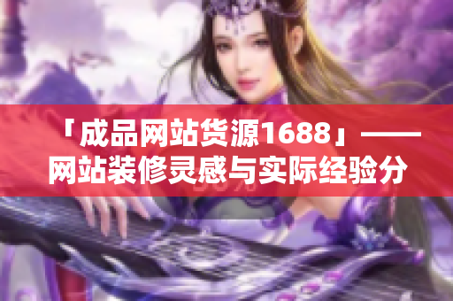 「成品网站货源1688」——网站装修灵感与实际经验分享