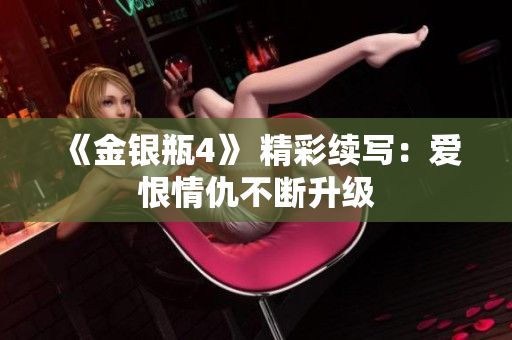《金银瓶4》 精彩续写：爱恨情仇不断升级
