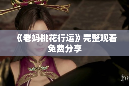 《老妈桃花行运》完整观看免费分享