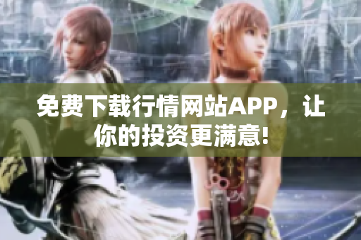 免费下载行情网站APP，让你的投资更满意!