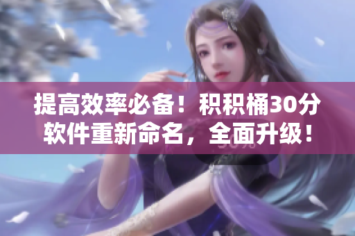 提高效率必备！积积桶30分软件重新命名，全面升级！