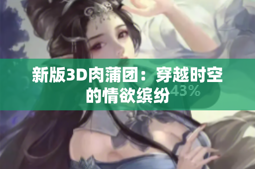 新版3D肉蒲团：穿越时空的情欲缤纷