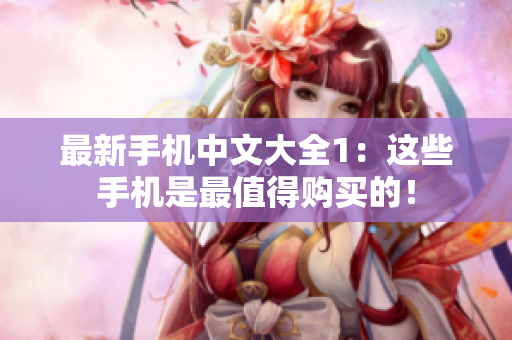 最新手机中文大全1：这些手机是最值得购买的！