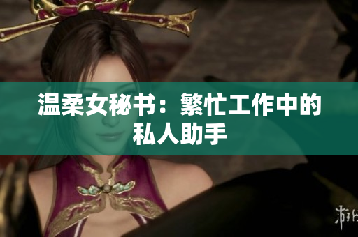 温柔女秘书：繁忙工作中的私人助手