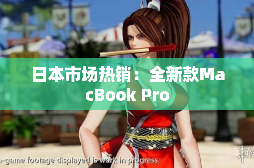 日本市场热销：全新款MacBook Pro