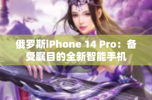 俄罗斯iPhone 14 Pro：备受瞩目的全新智能手机