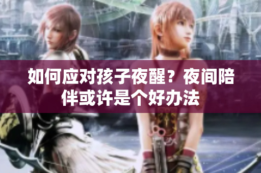 如何应对孩子夜醒？夜间陪伴或许是个好办法
