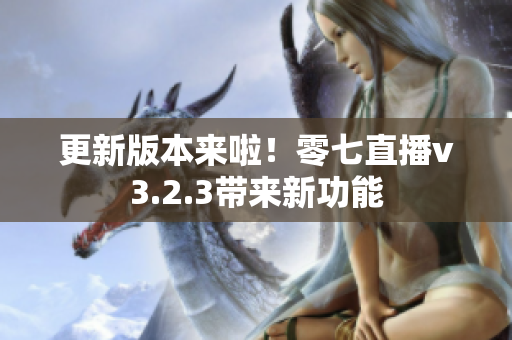 更新版本来啦！零七直播v3.2.3带来新功能