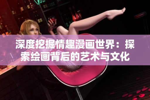 深度挖掘情趣漫画世界：探索绘画背后的艺术与文化