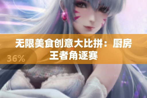 无限美食创意大比拼：厨房王者角逐赛