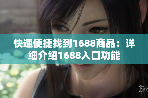 快速便捷找到1688商品：详细介绍1688入口功能