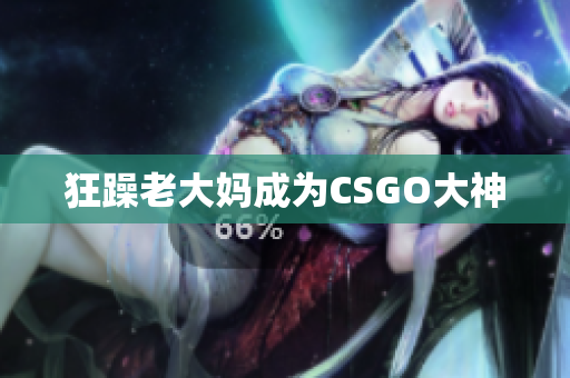 狂躁老大妈成为CSGO大神