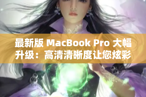 最新版 MacBook Pro 大幅升级：高清清晰度让您炫彩网络创作