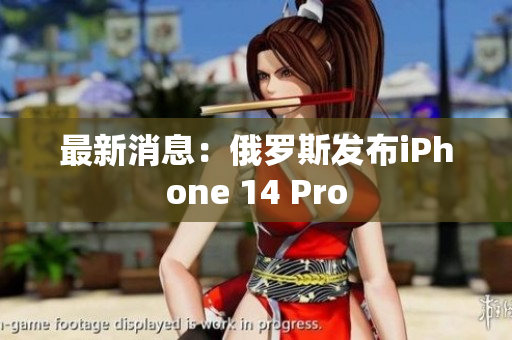 最新消息：俄罗斯发布iPhone 14 Pro