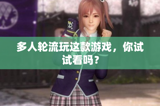 多人轮流玩这款游戏，你试试看吗？