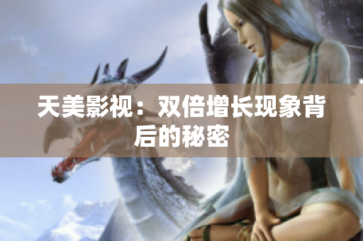 天美影视：双倍增长现象背后的秘密