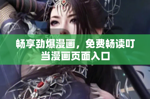 畅享劲爆漫画，免费畅读叮当漫画页面入口