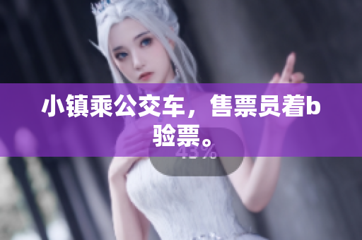 小镇乘公交车，售票员着b验票。
