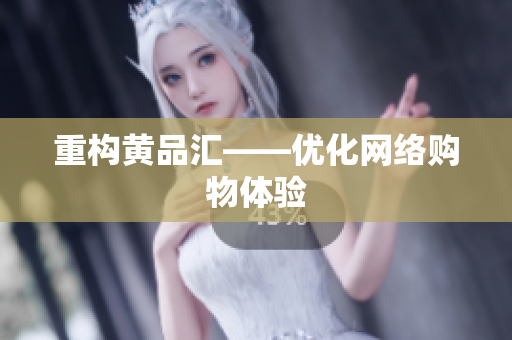 重构黄品汇——优化网络购物体验