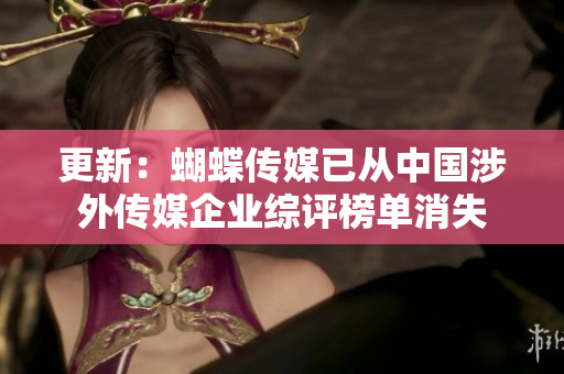 更新：蝴蝶传媒已从中国涉外传媒企业综评榜单消失