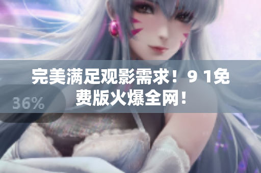 完美满足观影需求！9 1免费版火爆全网！