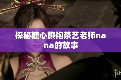 探秘糖心旗袍茶艺老师nana的故事