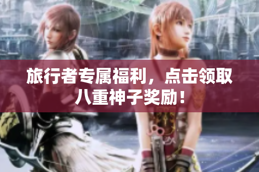 旅行者专属福利，点击领取八重神子奖励！