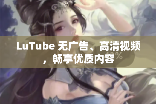 LuTube 无广告、高清视频，畅享优质内容