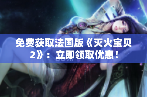 免费获取法国版《灭火宝贝2》：立即领取优惠！