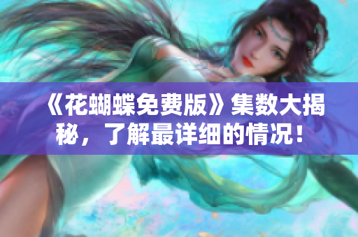 《花蝴蝶免费版》集数大揭秘，了解最详细的情况！