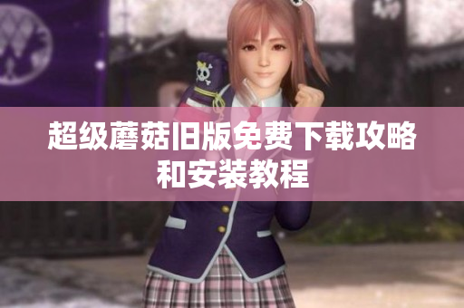 超级蘑菇旧版免费下载攻略和安装教程