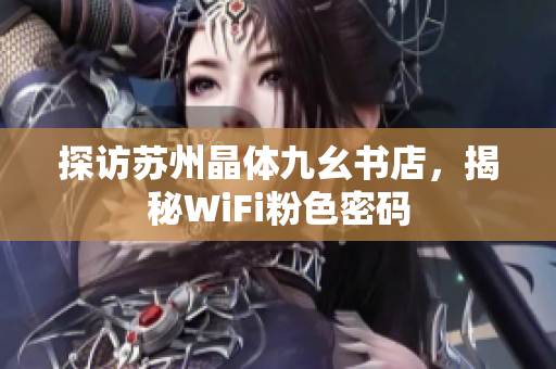 探访苏州晶体九幺书店，揭秘WiFi粉色密码