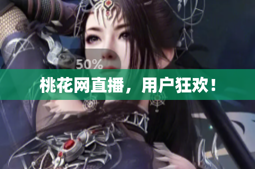 桃花网直播，用户狂欢！