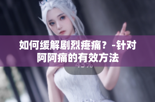 如何缓解剧烈疼痛？-针对阿阿痛的有效方法