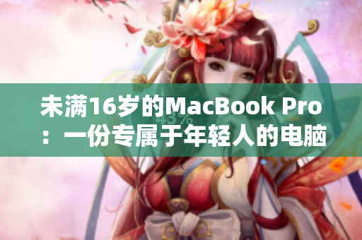 未满16岁的MacBook Pro：一份专属于年轻人的电脑选择