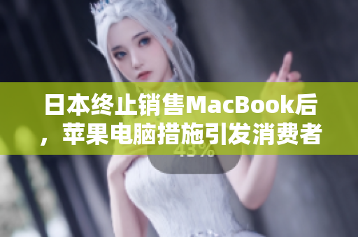 日本终止销售MacBook后，苹果电脑措施引发消费者不满