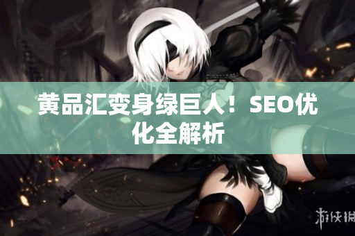 黄品汇变身绿巨人！SEO优化全解析