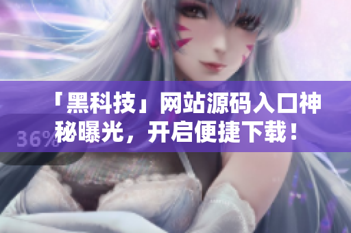 「黑科技」网站源码入口神秘曝光，开启便捷下载！