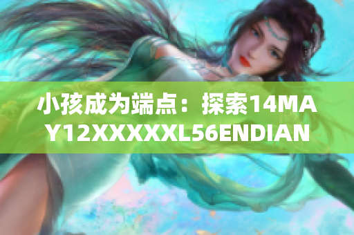 小孩成为端点：探索14MAY12XXXXXL56ENDIAN事件
