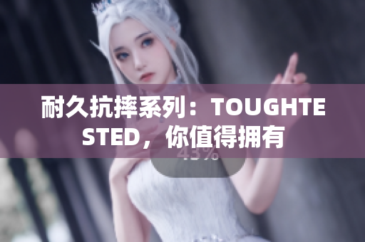 耐久抗摔系列：TOUGHTESTED，你值得拥有