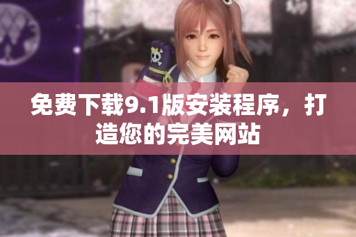 免费下载9.1版安装程序，打造您的完美网站