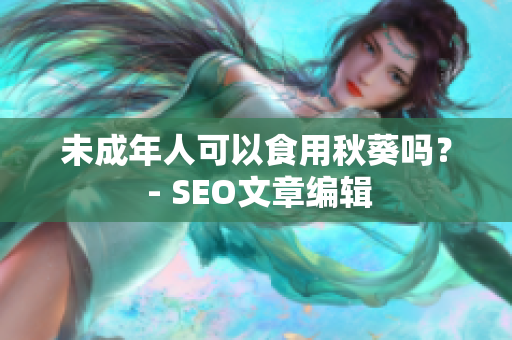 未成年人可以食用秋葵吗？ - SEO文章编辑