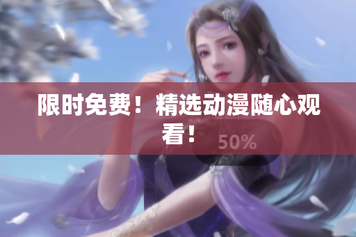 限时免费！精选动漫随心观看！