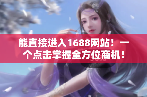 能直接进入1688网站！一个点击掌握全方位商机！