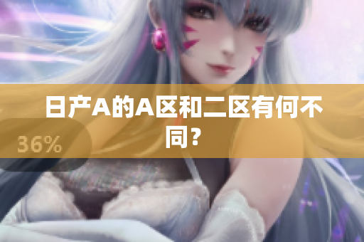 日产A的A区和二区有何不同？