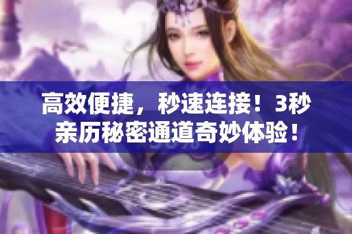 高效便捷，秒速连接！3秒亲历秘密通道奇妙体验！